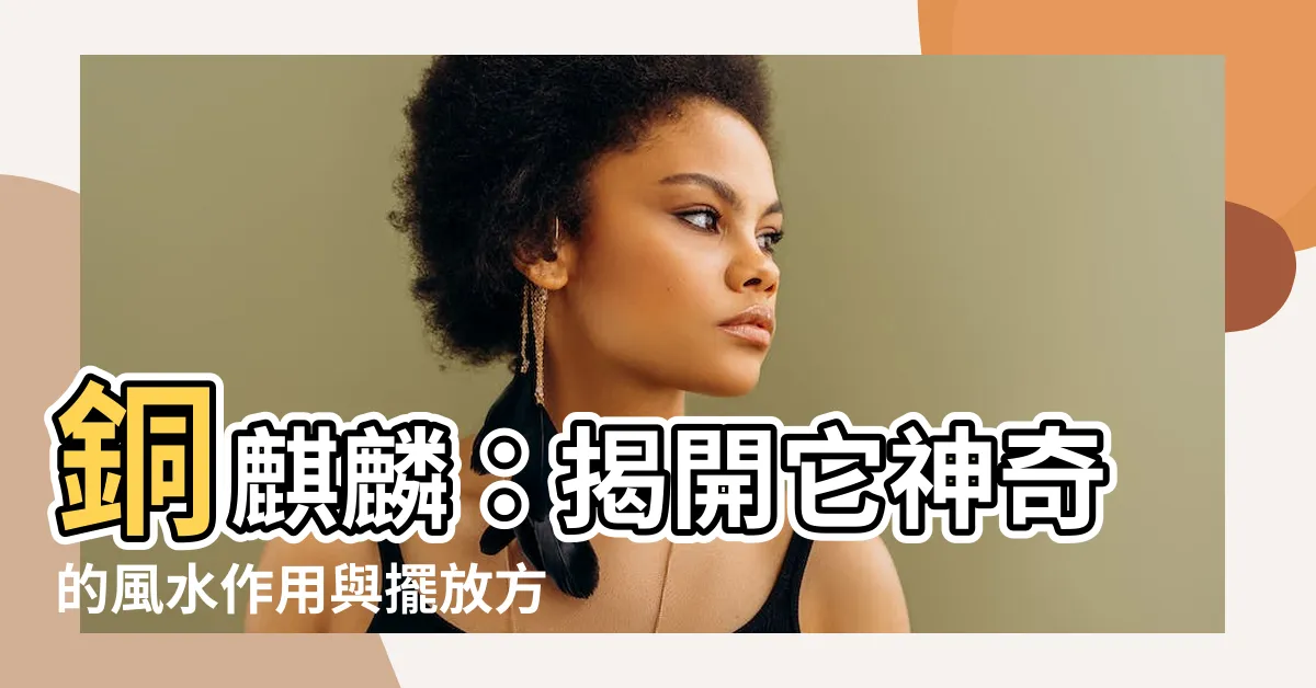 【銅麒麟作用】銅麒麟：揭開它神奇的風水作用與擺放方法