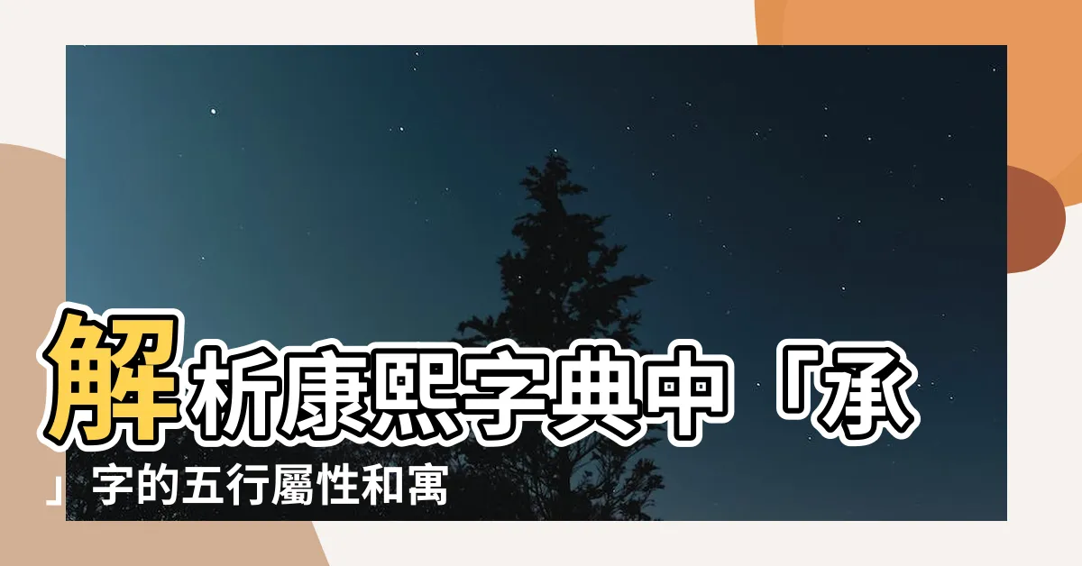 【承五行屬性】解析康熙字典中「承」字的五行屬性和寓意詳解