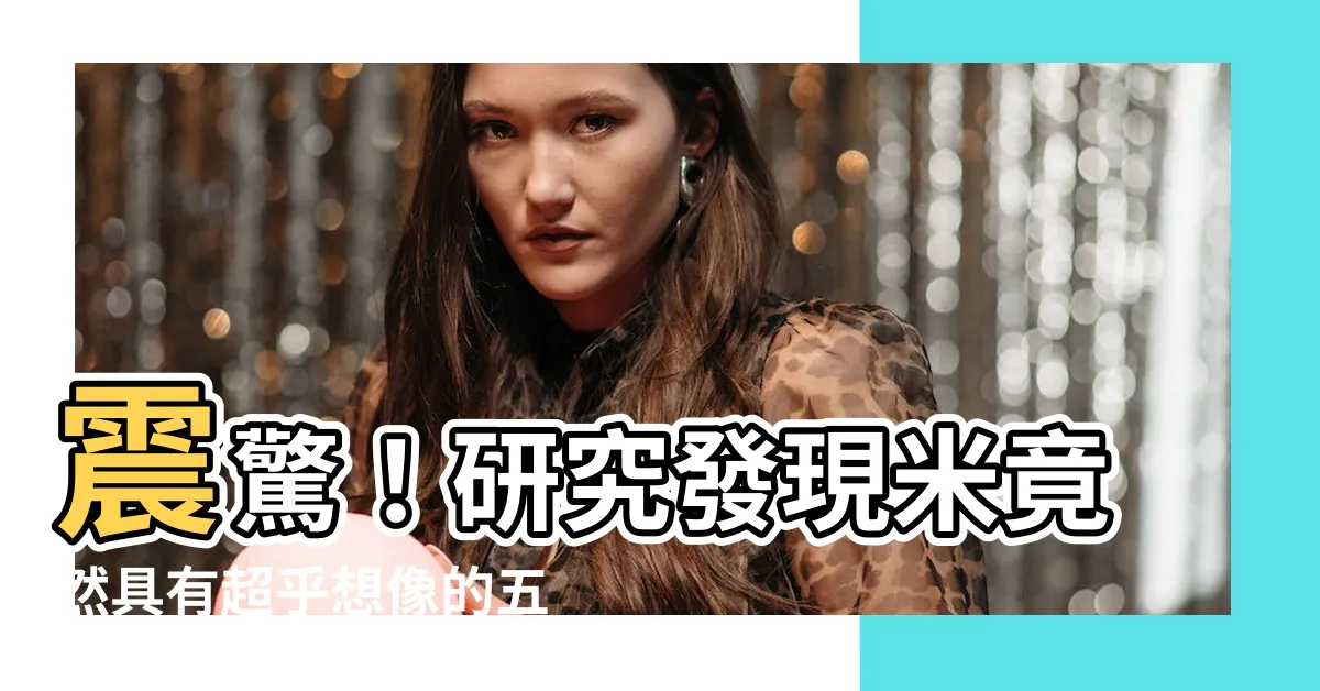 【米五行】震驚！研究發現米竟然具有超乎想像的五行屬性，誰也不敢相信！