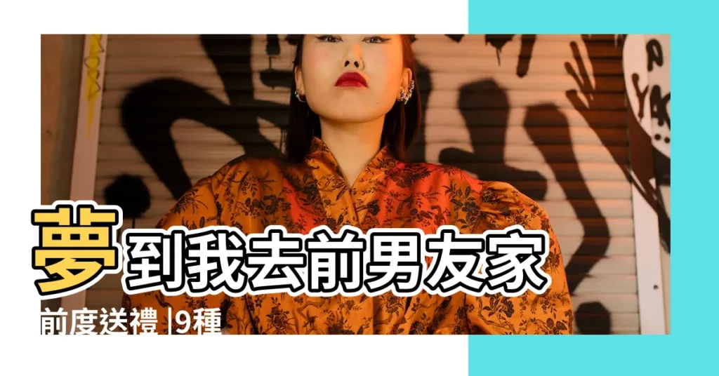 夢到我去前男友家 |前度送禮 |9種情景反映不同心理 |【分手了夢見去他家】