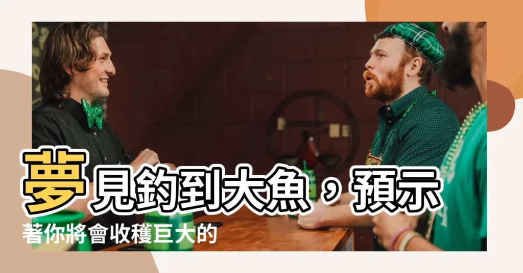 【夢見釣大魚】夢見釣到大魚，預示著你將會收穫巨大的財富