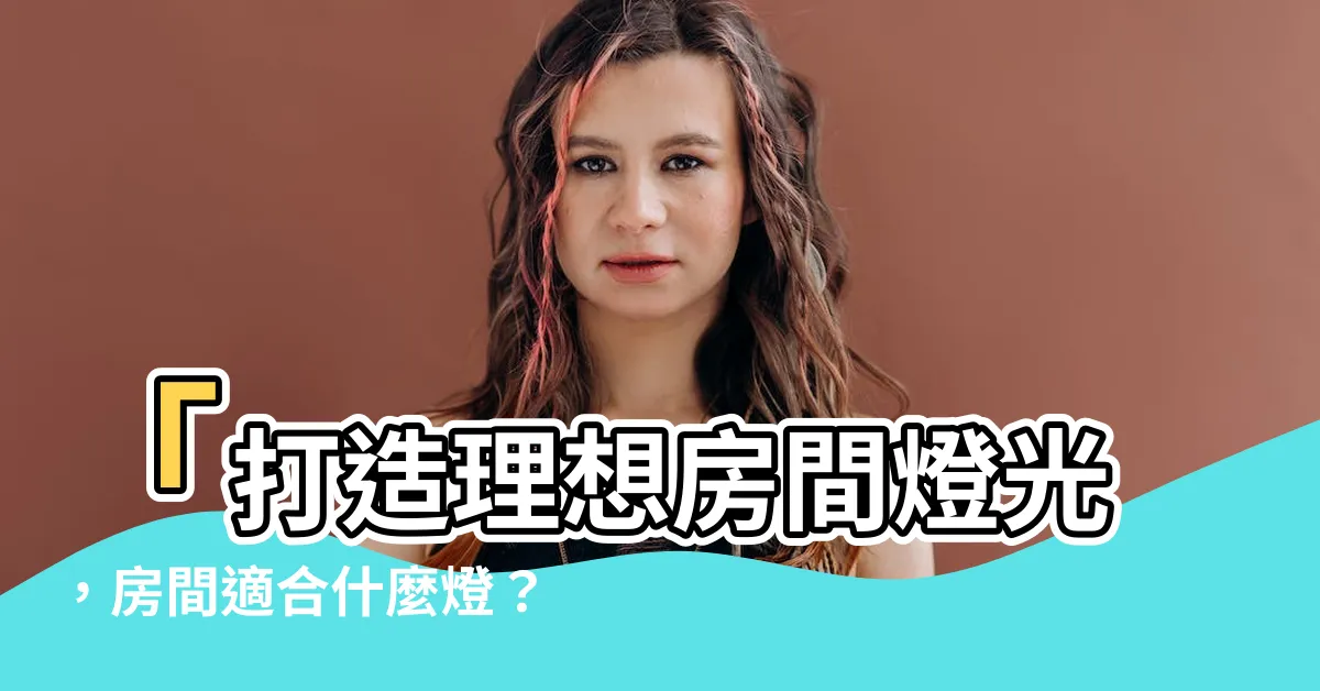 【房間適合什麼燈】「打造理想房間燈光，房間適合什麼燈？」