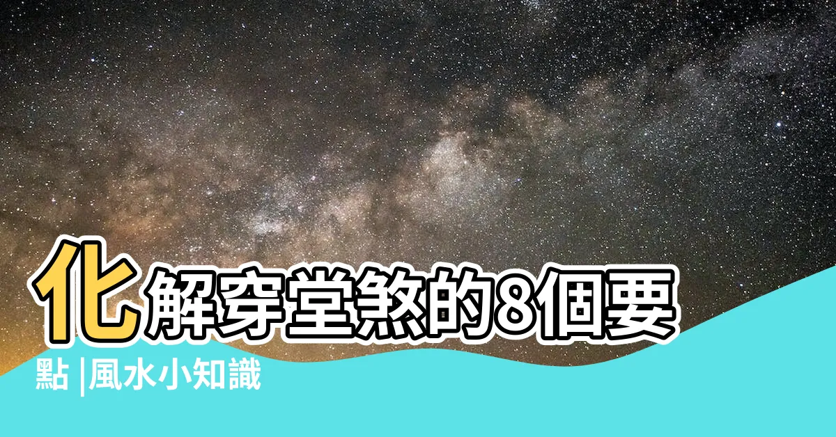 【化解穿堂煞】化解穿堂煞的8個要點 |風水小知識 |穿堂煞怎麼處理 |