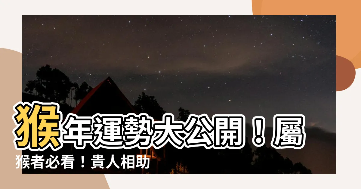 【猴年運勢】猴年運勢大公開！屬猴者必看！貴人相助、開運錦囊