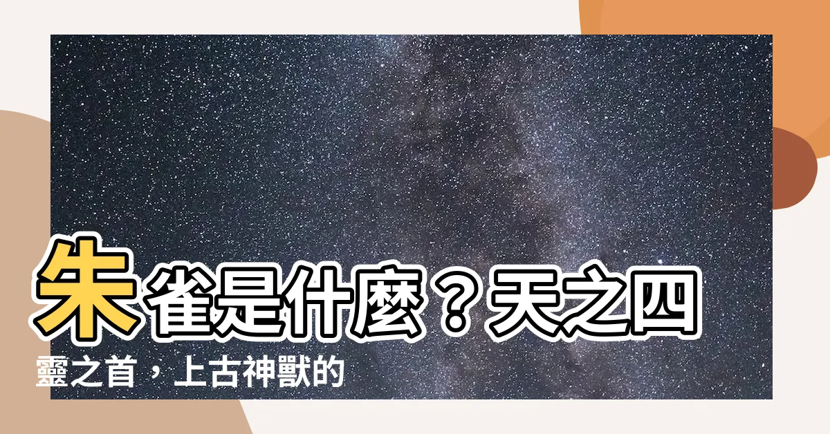 【朱雀是什麼】朱雀是什麼？天之四靈之首，上古神獸的象徵