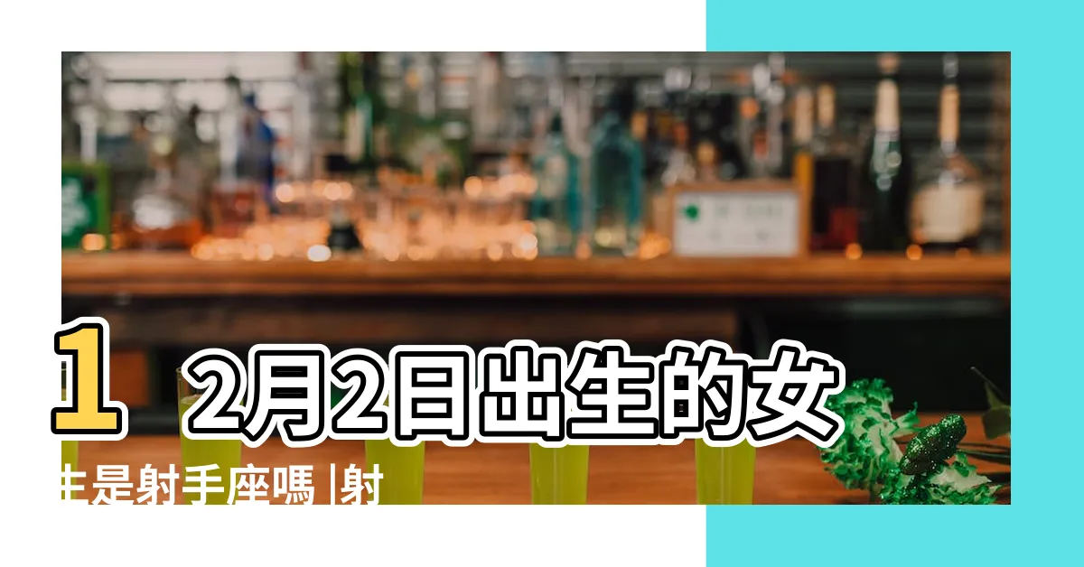 【12/2射手女】12月2日出生的女生是射手座嗎 |射手座女生8大性格特質 |看出射手女喜歡一個人的表現 |