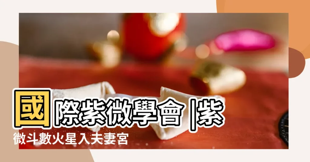 國際紫微學會 |紫微斗數火星入夫妻宮代表什麼 |160火星入人盤夫妻宮 |【火星入廟入夫妻宮】