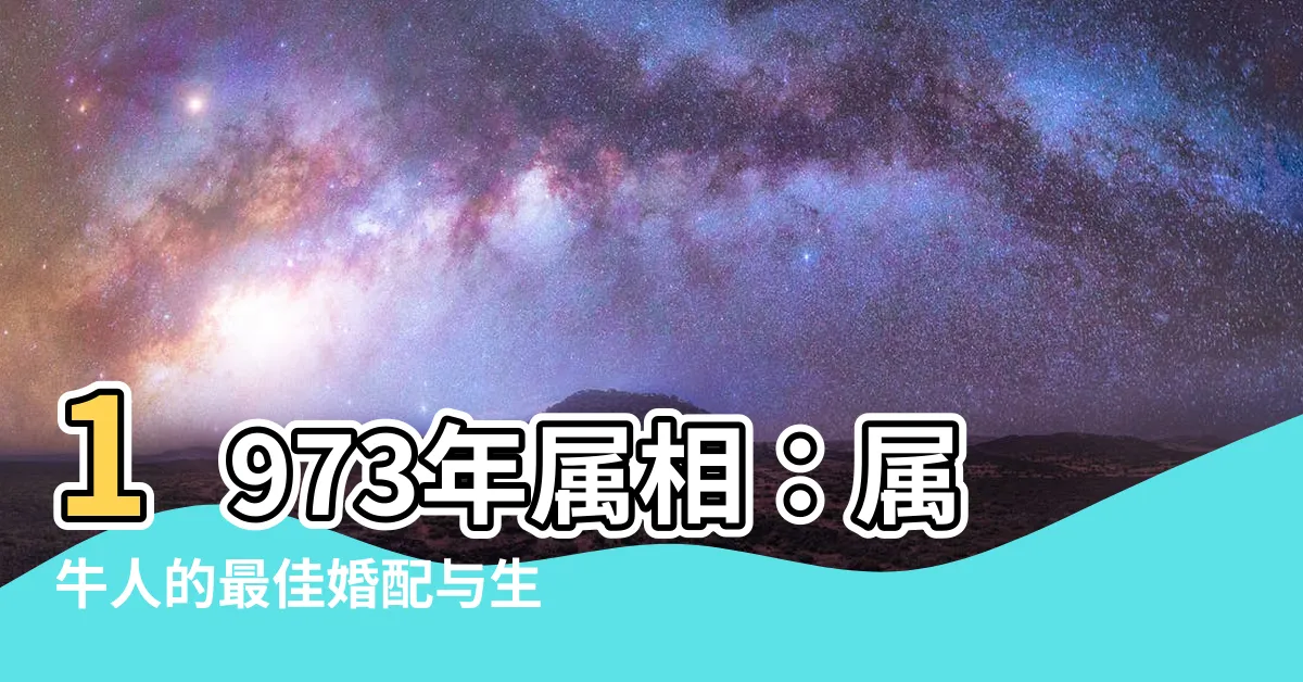 【1973年屬相】1973年屬相：屬牛人的最佳婚配與生肖配對
