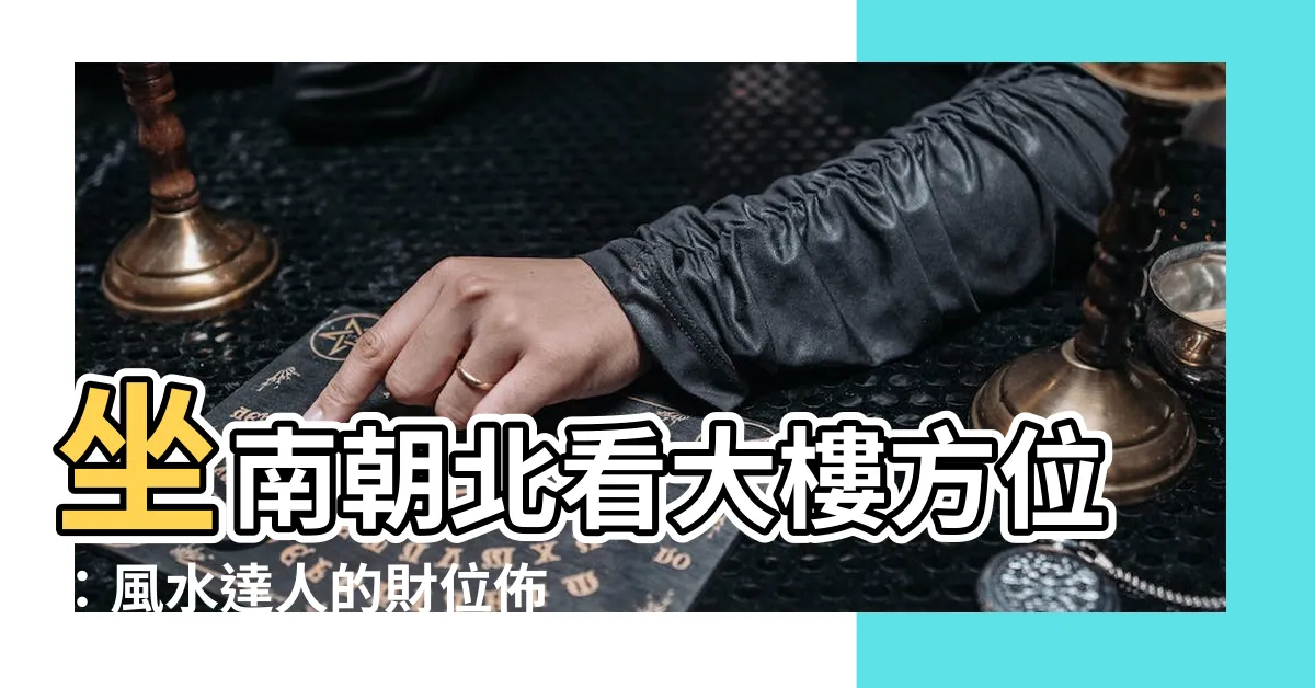 【大樓方位】坐南朝北看大樓方位：風水達人的財位佈置秘訣