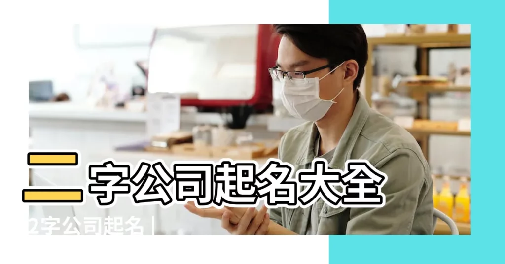 二字公司起名大全 |2字公司起名 |2字公司起名大全 |【比較好聽的兩個字公司名稱】