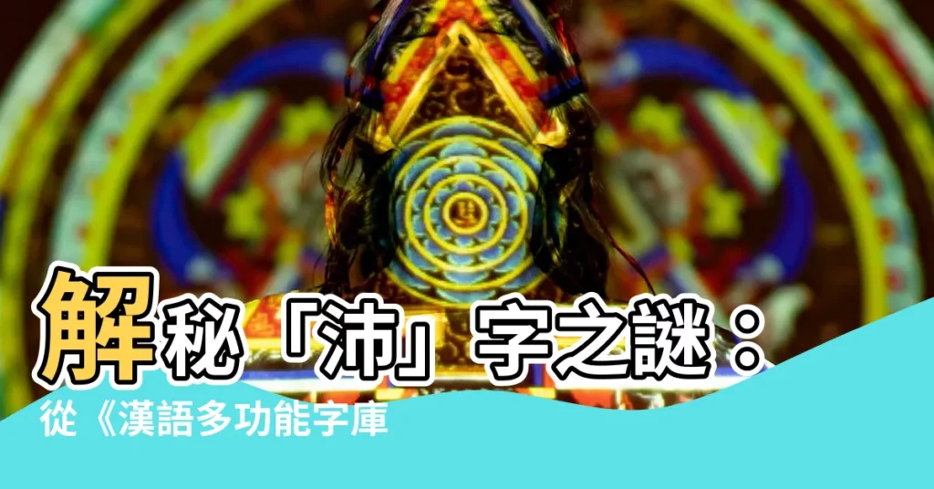 【沛字】解秘「沛」字之謎：從《漢語多功能字庫》到《粵語審音配詞字庫》