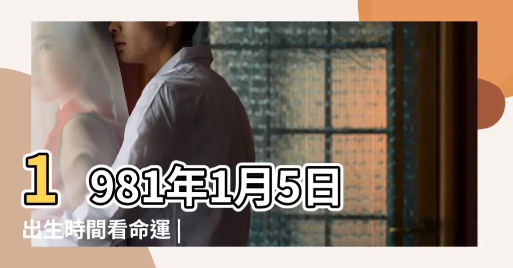 1981年1月5日出生時間看命運 |國曆1981年1月5日是農曆幾月幾日 |屬什麼生肖 |【81年1月5號】