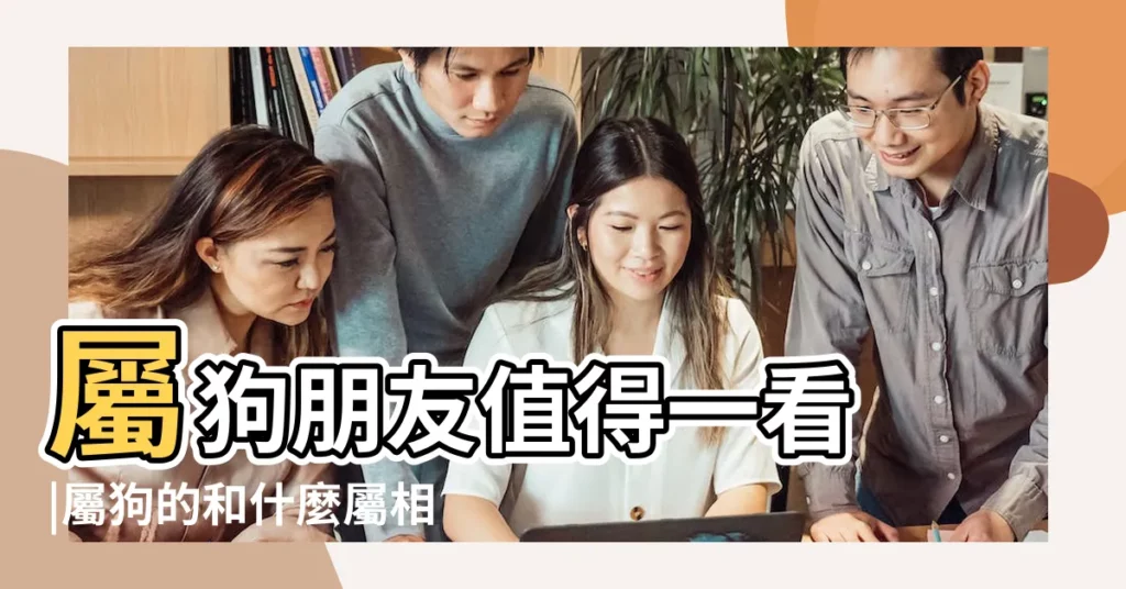 屬狗朋友值得一看 |屬狗的和什麼屬相最配 |屬狗和什麼屬相配屬狗的屬相婚配表大全 |【屬狗的和什麼屬配對】