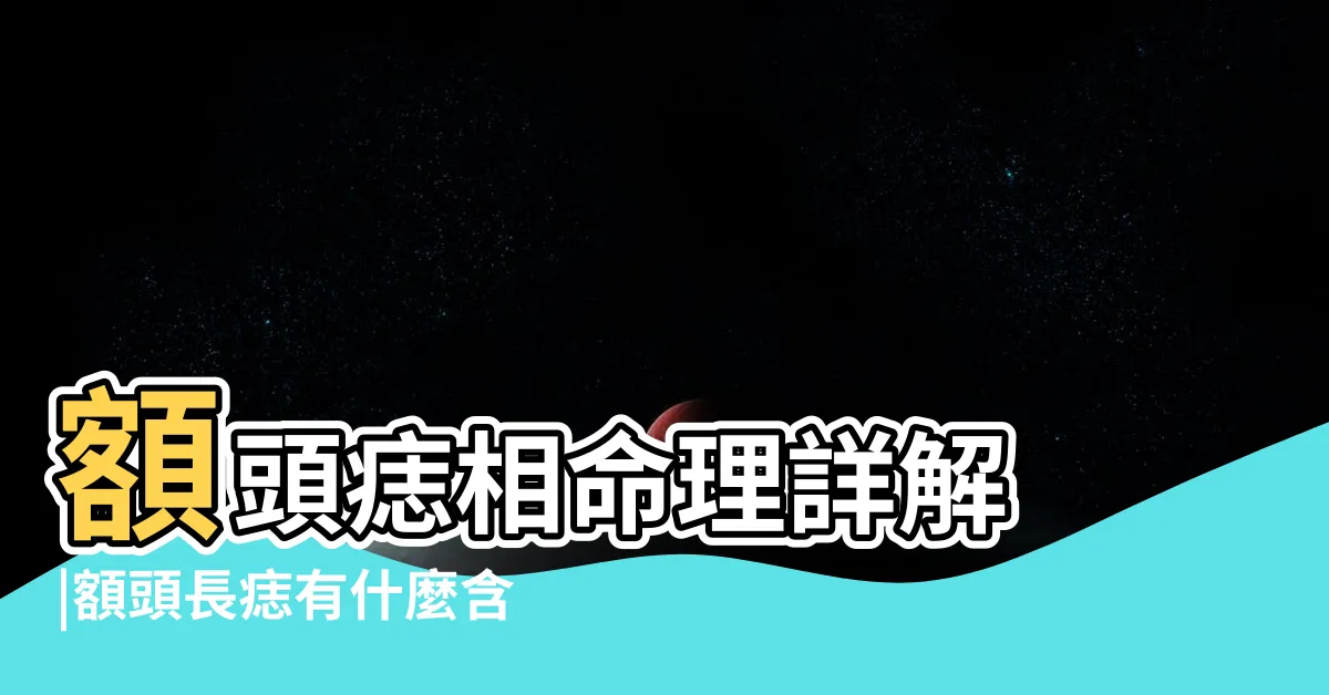 【額頭痣】額頭痣相命理詳解 |額頭長痣有什麼含義 |額生七痣大貴人 |