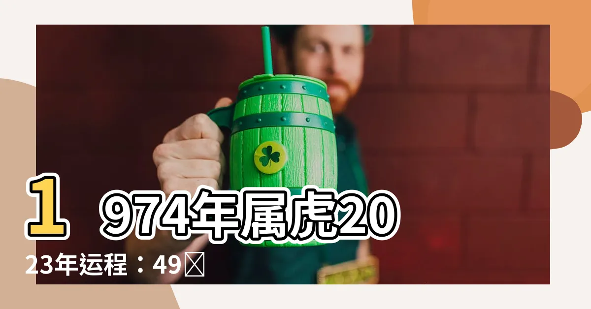 【1974年屬虎2023年運程】1974年屬虎2023年運程:49歲屬虎人全年運勢解析