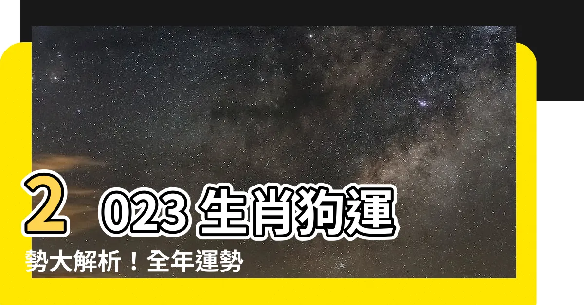 【2023生肖狗】2023 生肖狗運勢大解析！全年運勢解析，把握機會開拓好運