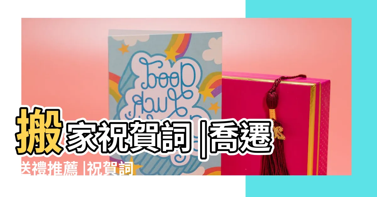 【入厝紅包2023】搬家祝賀詞 |喬遷送禮推薦 |祝賀詞寫法 |