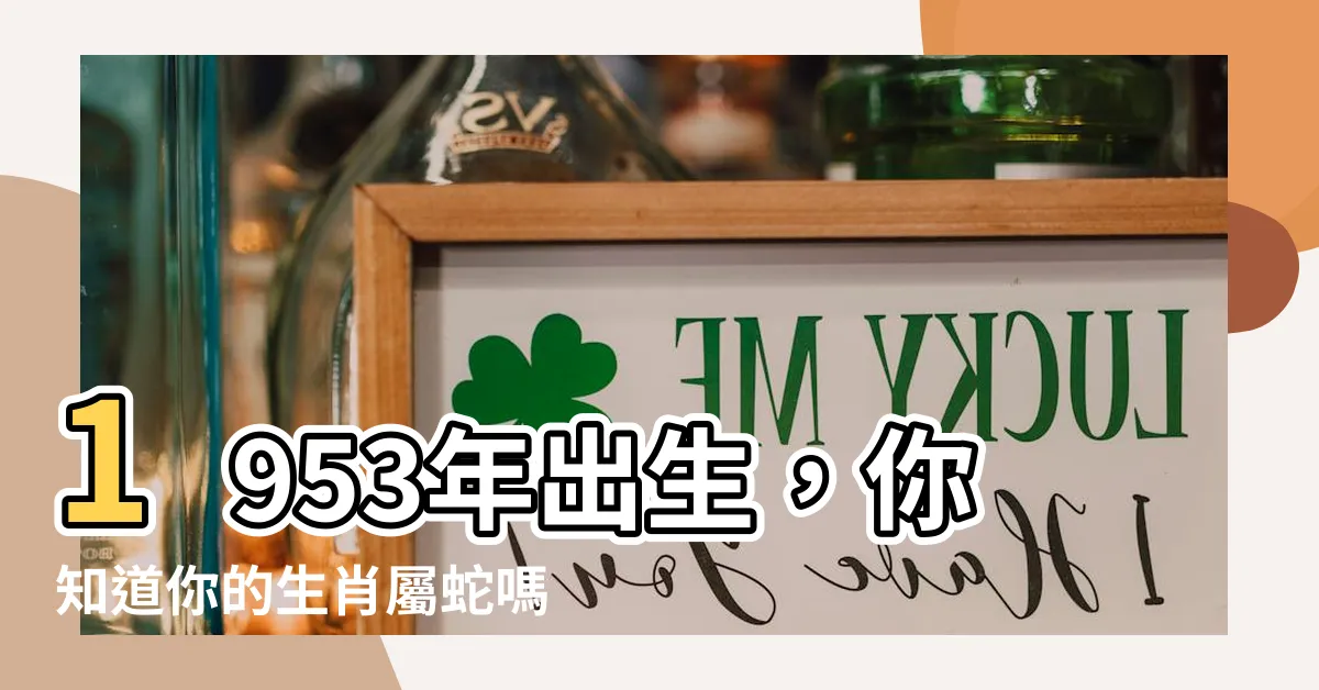 【1953生肖】1953年出生，你知道你的生肖屬蛇嗎？