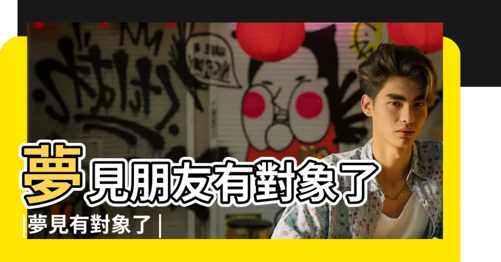 夢見朋友有對象了 |夢見有對象了 |做夢夢見有對象了好不好 |【晚上做夢夢到有對象了】