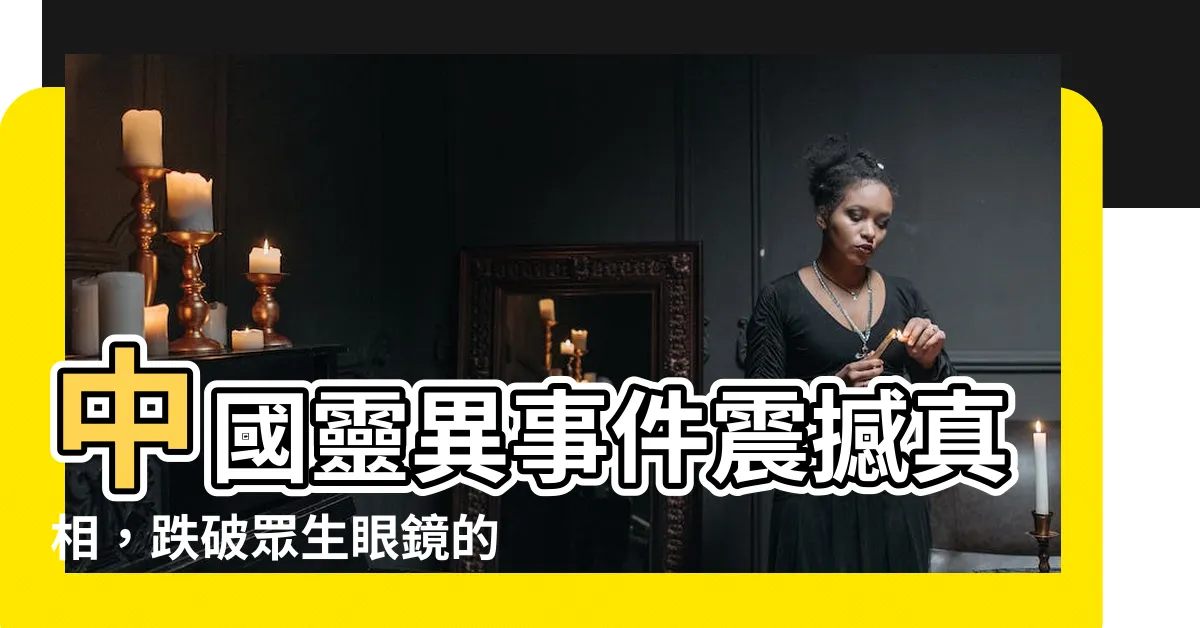 【中國靈異事件】中國靈異事件震撼真相，跌破眾生眼鏡的驚慄瞬間！