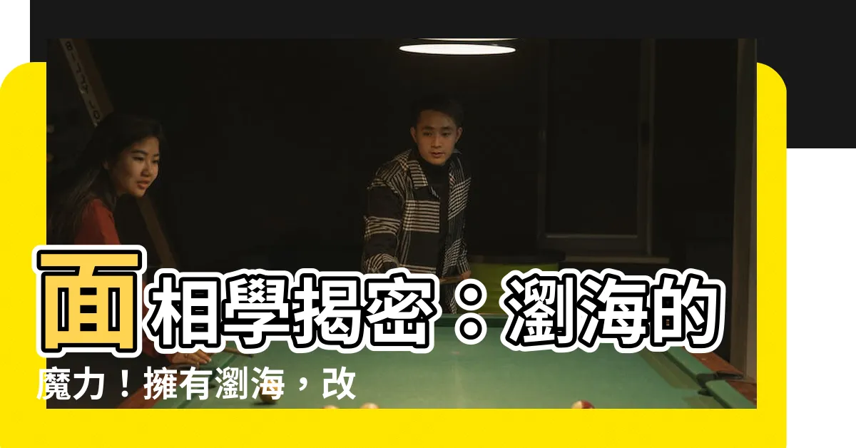 【瀏海 面相】面相學揭密：瀏海的魔力！擁有瀏海，改變你的命運！