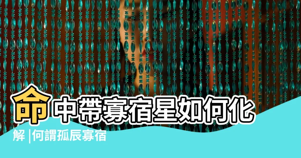 命中帶寡宿星如何化解 |何謂孤辰寡宿 |如何化解 |【八字中的寡宿星如何化解】