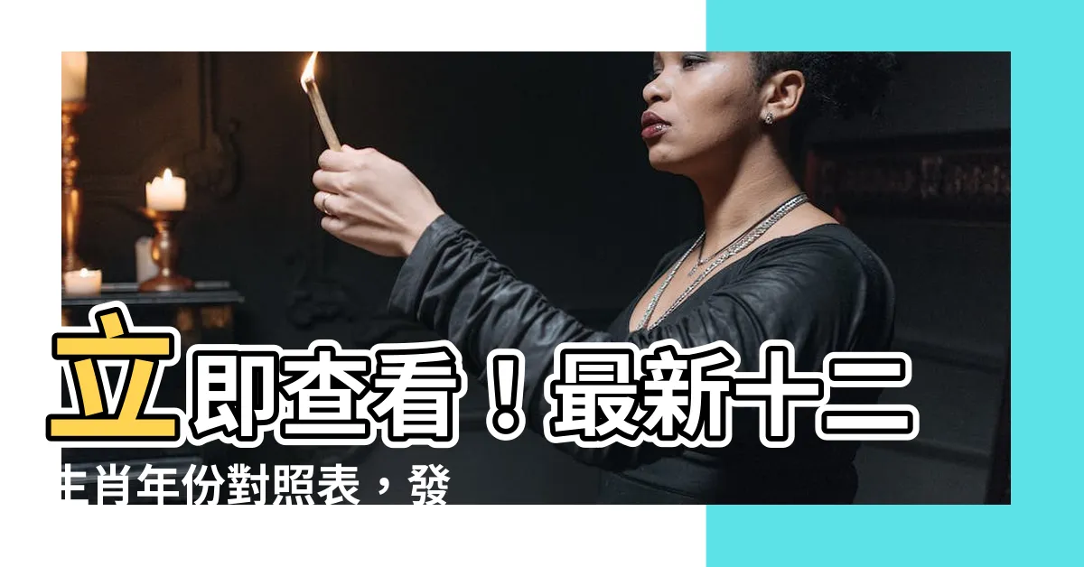 【十 二 生肖年份對照表】立即查看！最新十二生肖年份對照表，發現你的生肖年齡超乎想像！