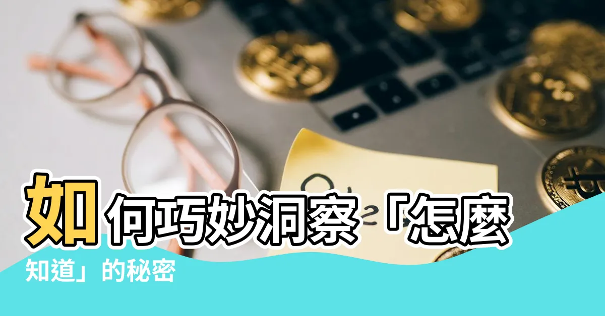 【怎麼知道】如何巧妙洞察「怎麼知道」的秘密