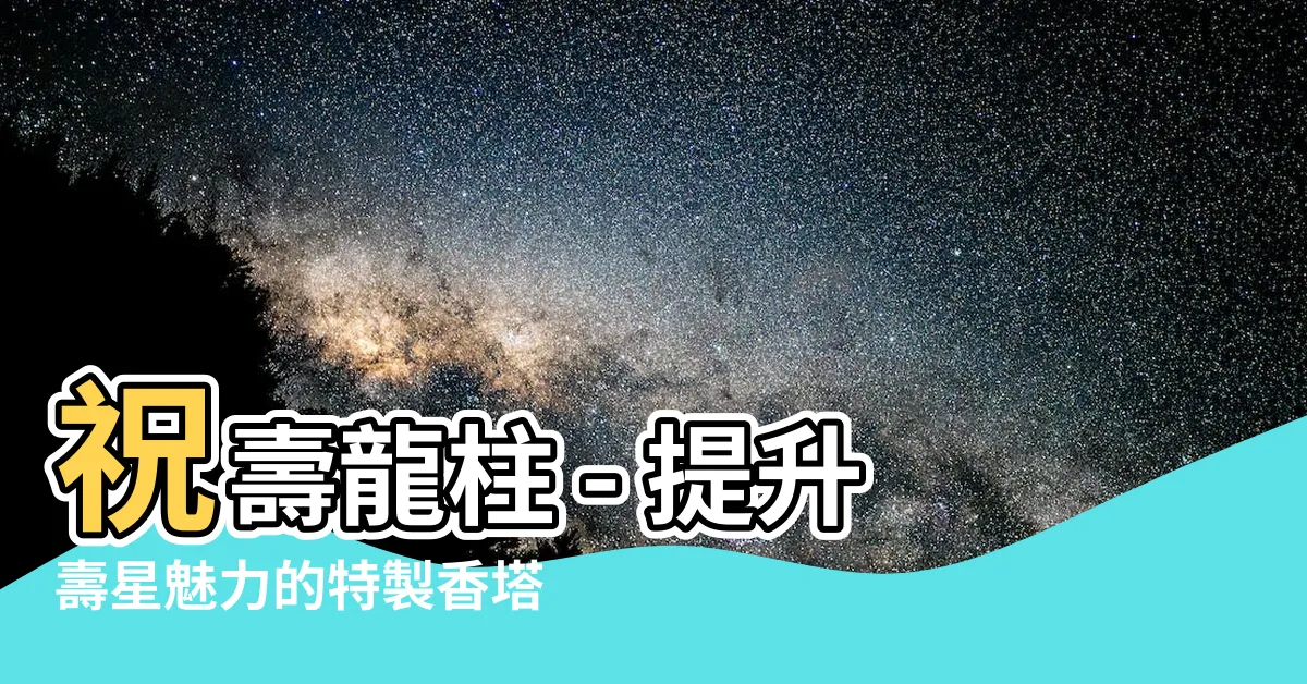 【祝壽龍柱】祝壽龍柱 - 提升壽星魅力的特製香塔
