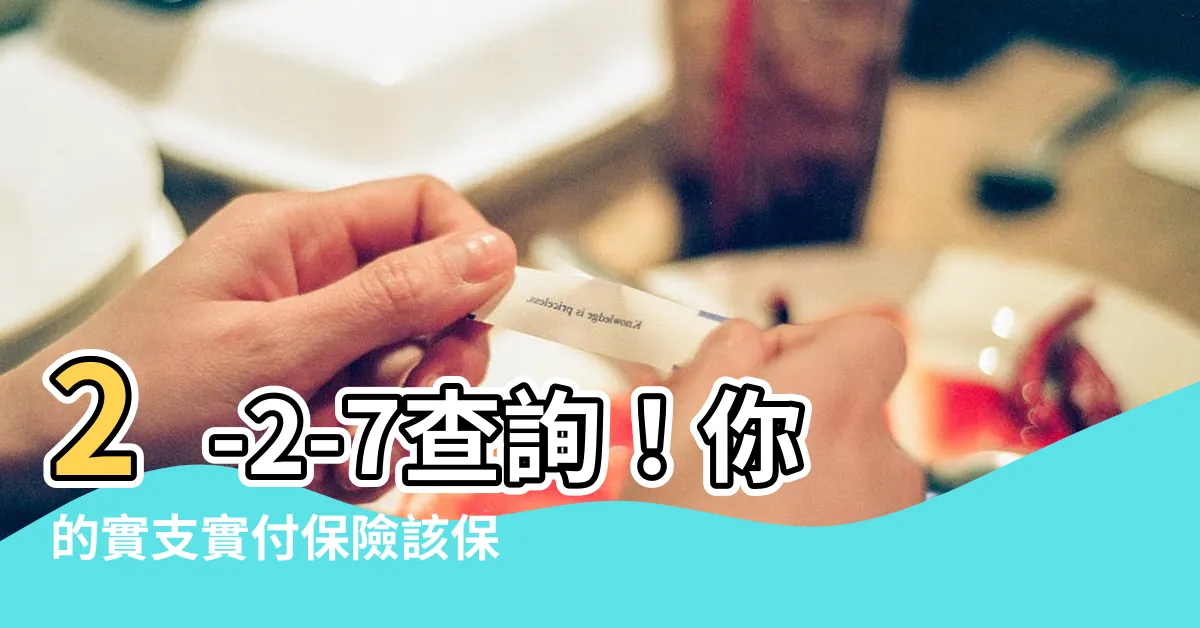【2-2-7查詢】2-2-7查詢！你的實支實付保險該保「2、2、7」嗎？