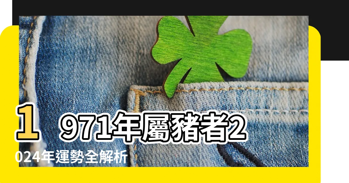 【1971 屬豬 2024 運勢】1971年屬豬者2024年運勢全解析！鼠年開運秘笈大公開