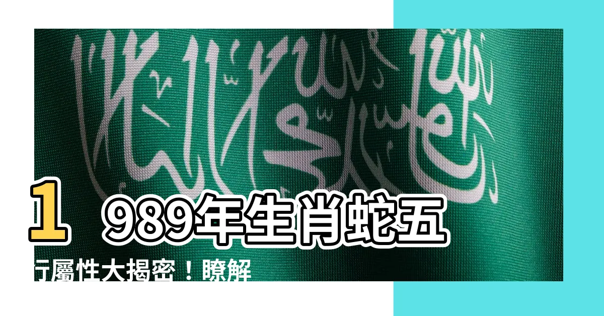 【1989 蛇 五行】1989年生肖蛇五行屬性大揭密！瞭解你的命運和天乙貴人是誰？