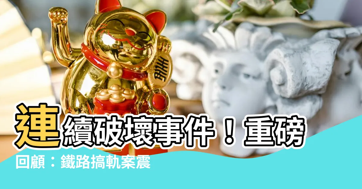 【鐵路搞軌案】連續破壞事件！重磅回顧：鐵路搞軌案震撼真相曝光！