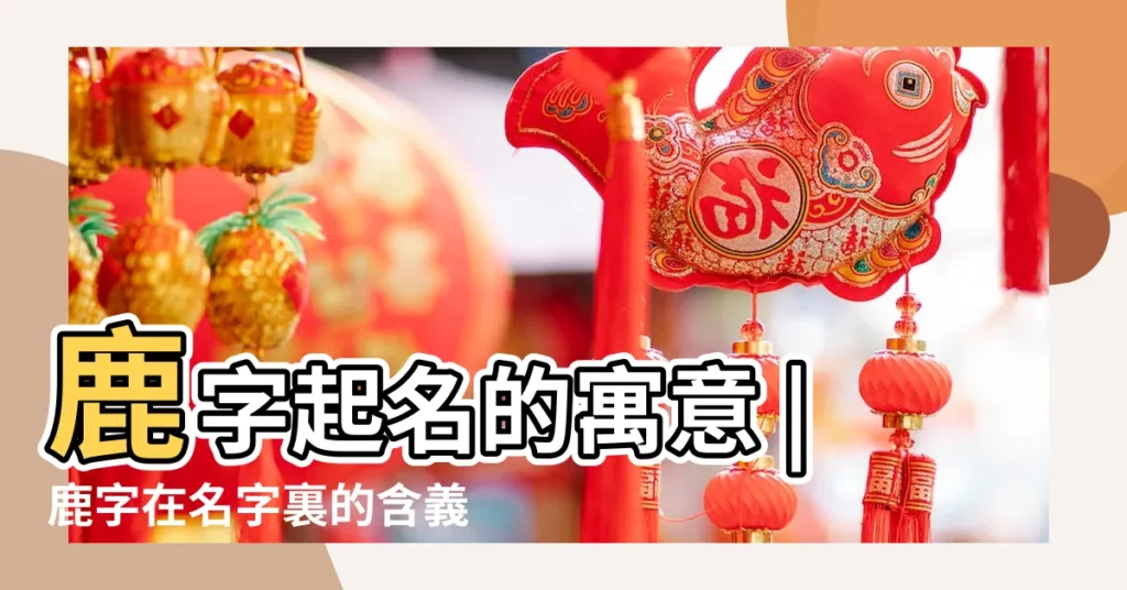 鹿字起名的寓意 |鹿字在名字裏的含義 |鹿字五行屬什麼 |【鹿在五行屬什麼意思】