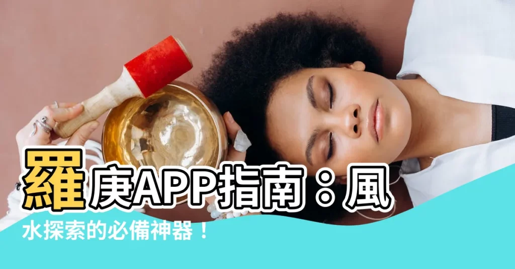 【羅庚app】羅庚APP指南：風水探索的必備神器！