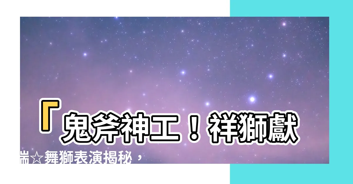 【祥獅獻瑞】「鬼斧神工！祥獅獻瑞☆舞獅表演揭秘，超越傳統民俗震撼全場！」