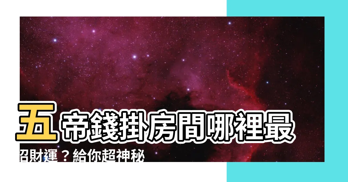 【五帝錢掛房間哪裡】五帝錢掛房間哪裡最招財運？給你超神秘位置大公開！