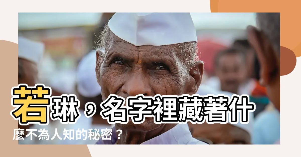 【若琳 意思】若琳，名字裡藏著什麼不為人知的秘密？揭曉其深層意涵！