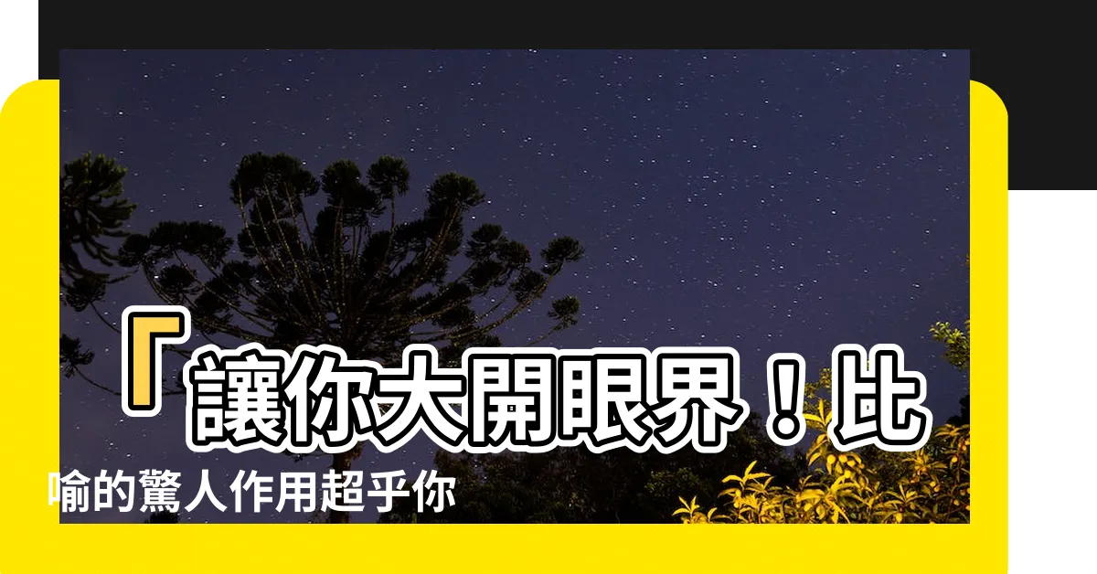 【比喻的作用】「讓你大開眼界！比喻的驚人作用超乎你的想像！」