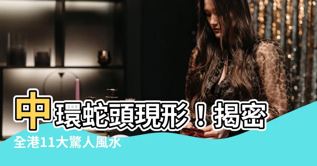 【中環蛇頭】中環蛇頭現形！揭密全港11大驚人風水邪局