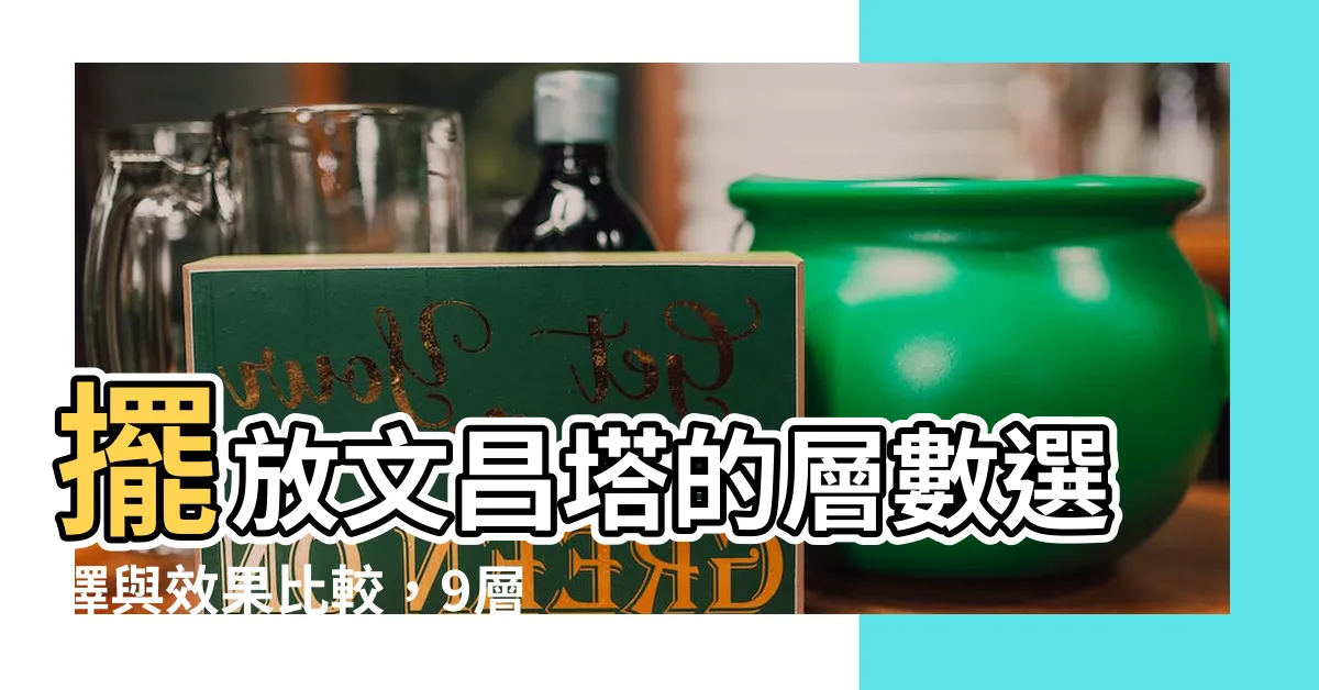 【文昌塔層數】擺放文昌塔的層數選擇與效果比較，9層與13層有何不同？