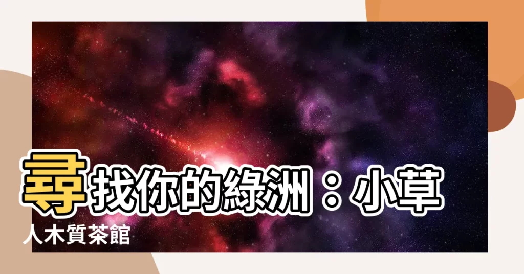 【小草人】尋找你的綠洲：小草人木質茶館