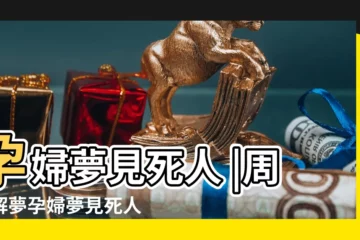 【懷孕的人夢到別死人】孕婦夢見死人 |周公解夢孕婦夢見死人是什麼意思 |孕婦夢見死人 |
