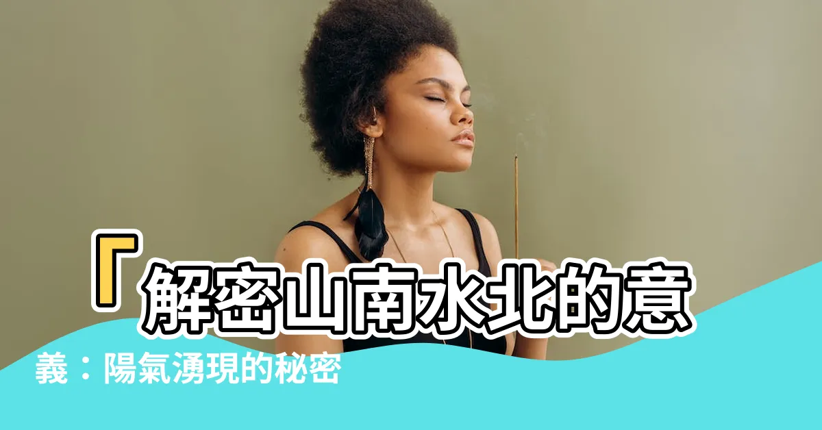 【山南水北意思】「解密山南水北的意義：陽氣湧現的秘密！」