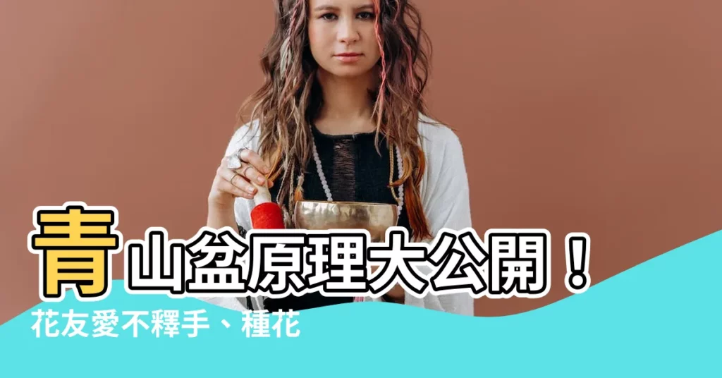 【青山盆原理】青山盆原理大公開！花友愛不釋手、種花事半功倍！