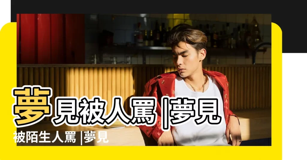 夢見被人罵 |夢見被陌生人罵 |夢見被陌生人罵 |【夢到被陌生人大罵】