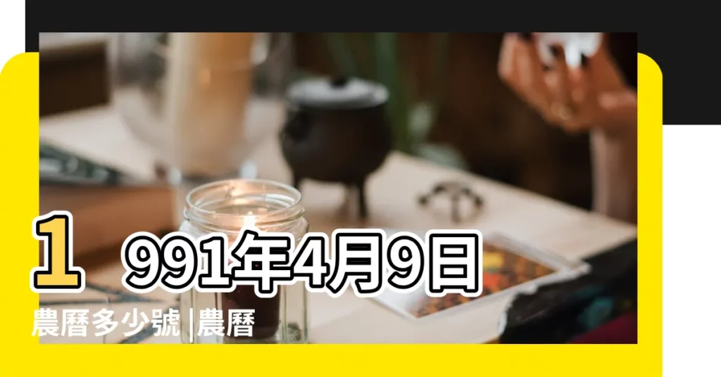 1991年4月9日農曆多少號 |農曆一九 |1991年4月9日陰曆多少號 |【1991年4月9日陰曆是多少號】