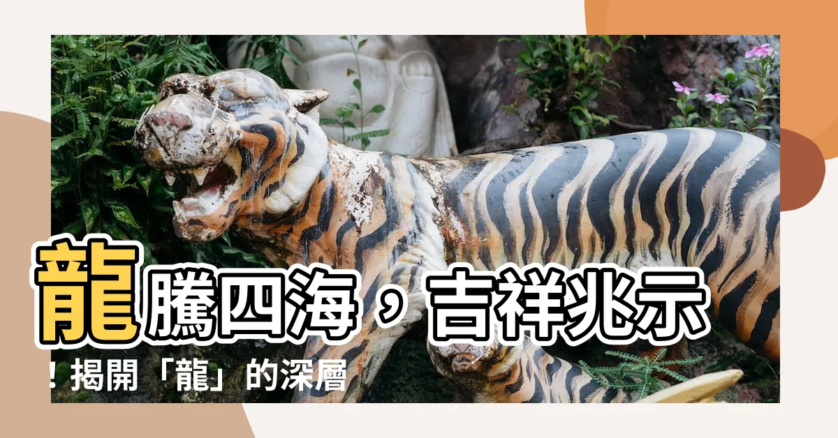 【龍的意思】龍騰四海，吉祥兆示！揭開「龍」的深層意涵