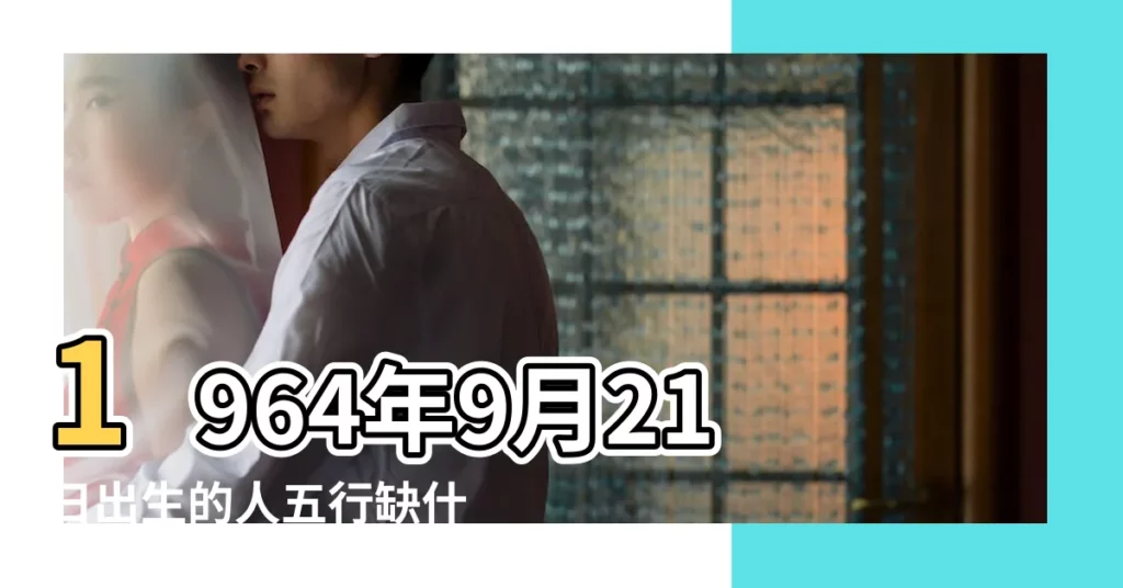 1964年9月21日出生的人五行缺什麼 |年公曆與農曆日期對照表 |1964年9月21日出生的人五行缺什麼命運好不好 |【1964年9月21曰】