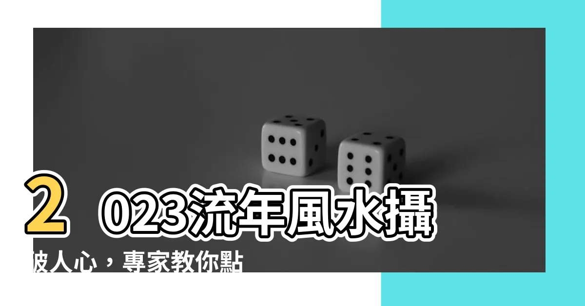 【流年風水2023】2023流年風水攝破人心，專家教你點燃運勢的神秘法寶